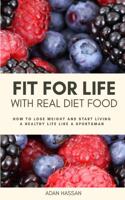 Fit for Life with Real Diet Food: How to Lose Weight and Start Living a Healthy Life like a Sportsman