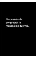 Más vale tarde porque por la mañana me duermo.