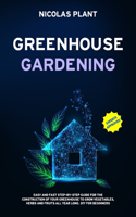 Greenhouse Gardening: Easy and Fast Step-By-Step Guide for the Construction of Your Greenhouse to Grow Vegetables, Herbs and Fruits all Year Long. DIY for Beginners