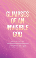 Glimpses of an Invisible God for Mothers