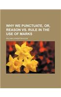 Why We Punctuate, Or, Reason vs. Rule in the Use of Marks