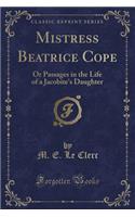Mistress Beatrice Cope: Or Passages in the Life of a Jacobite's Daughter (Classic Reprint)