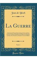 La Guerre, Vol. 1: Traduction de L'Ouvrage Russe La Guerre Future Aux Points de Vue Technique, Economique Et Politique; Considerations Generales Sur Le Tir, Poudre Sans Fumee Et Autres Explosifs, Les Armes a Feu Portatives, Les Bouches a Feu de L'A