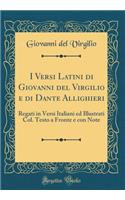 I Versi Latini di Giovanni del Virgilio e di Dante Allighieri: Regati in Versi Italiani ed Illustrati Col. Testo a Fronte e con Note (Classic Reprint)