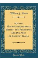 Aquatic Macroinvertebrates Within the Phosphate Mining Area of Eastern Idaho (Classic Reprint)