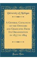 A General Catalogue of the Officers and Graduates from Its Organization in 1837 to 1864 (Classic Reprint)