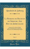 Li Romans de Bauduin de Sebourc, Iiie Roy de Jhérusalem, Vol. 2: Poème Du Xive Siècle, Publié Pour La Première Fois, d'Après Les Manuscrits de la Bibliothèque Royale (Classic Reprint)