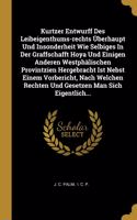 Kurtzer Entwurff Des Leibeigenthums-rechts Überhaupt Und Insonderheit Wie Selbiges In Der Graffschafft Hoya Und Einigen Anderen Westphälischen Provintzien Hergebracht Ist Nebst Einem Vorbericht, Nach Welchen Rechten Und Gesetzen Man Sich Eigentlich