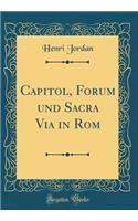 Capitol, Forum Und Sacra Via in ROM (Classic Reprint)