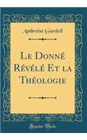 Le Donné Révélé Et la Théologie (Classic Reprint)