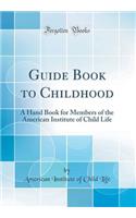 Guide Book to Childhood: A Hand Book for Members of the American Institute of Child Life (Classic Reprint)