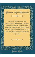 Annual Reports of the Selectmen, Treasurer, Highway Agent, Auditor, Town Clerk, Librarian, Board of Education, of the Town of Fremont, N. H., For the Year Ending February 15, 1904 (Classic Reprint)