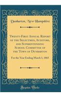 Twenty-First Annual Report of the Selectmen, Auditors, and Superintending School Committee of the Town of Dunbarton: For the Year Ending March 1, 1865 (Classic Reprint)