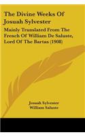 Divine Weeks Of Josuah Sylvester: Mainly Translated From The French Of William De Saluste, Lord Of The Bartas (1908)