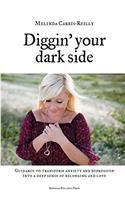 Diggin' Your Dark Side: Guidance to Transform Anxiety  and Depression into a Deep Sense  of Belonging and Love