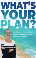 What's Your Plan?: How to turn your business and life around with heart, vision and purpose.