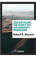 Oscar Wilde, the Story of an Unhappy Friendship