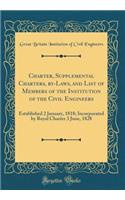 Charter, Supplemental Charters, By-Laws, and List of Members of the Institution of the Civil Engineers: Established 2 January, 1818; Incorporated by Royal Charter 3 June, 1828 (Classic Reprint)