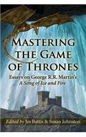 Mastering the Game of Thrones: Essays on George R.R. Martin's A Song of Ice and Fire