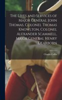 Lives and Services of Major General John Thomas, Colonel Thomas Knowlton, Colonel Alexander Scammell, Major General Henry Dearborn [microform]