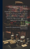 Methodo Exemplar De El Doctor Mejano, Para El Estudio De La Medicina Y Demonstracion Physica De La Essencia De La Fiebre, En Que Se Intenta Probar, Que Esta Enfermedad Por Si Nunca Es Mortal, Desvaneciendo La Idèa De Su Malignidad