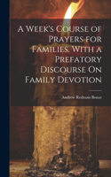 Week's Course of Prayers for Families. With a Prefatory Discourse On Family Devotion