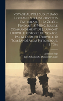 Voyage Au Pole Sud Et Dans L'océanie Sur Les Corvettes L'astrolabe Et La Zélée ... Pendant 1837-1840, Sous Le Commandement De J. Dumont D'urville. Histoire Du Voyage, Par M. Dumont D'urville. 10 Tom. [And] Atlas Pittoresque. 2 Tom