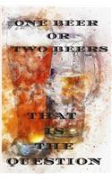 One beer or two beers that is the question