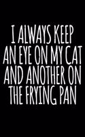 I Always Keep an Eye on My Cat and Another On The Frying Pan: Funny Journal and Notebook for Boys Girls Men and Women of All Ages. Lined Paper Note Book.