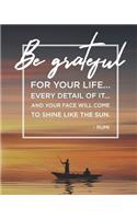 Be Grateful for Your Life...Every Detail of It...And Your Face Will Come to Shine Like the Sun. - Rumi