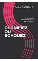 Planifiez Ou Echouez: ou comment retrouver sa vraie vie, sa liberté