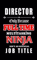 Director-Only Because Full Time Multitasking Ninja Isn't An Official Job Title: Blank Lined Journal/Notebook as Cute, Funny, Appreciation day, birthday, Thanksgiving, Christmas Gift for Office Coworkers, colleagues, friends & fa
