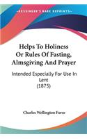 Helps To Holiness Or Rules Of Fasting, Almsgiving And Prayer: Intended Especially For Use In Lent (1875)