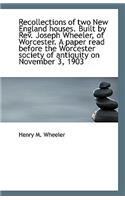 Recollections of two New England houses. Built by Rev. Joseph Wheeler, of Worcester. A paper read be