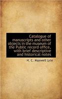 Catalogue of Manuscripts and Other Objects in the Museum of the Public Record Office, with Brief Des