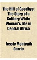 The Hill of Goodbye; The Story of a Solitary White Woman's Life in Central Africa