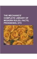 The Mechanics' Complete Library of Modern Rules, Facts, Prosseses, Etc