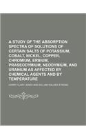 A Study of the Absorption Spectra of Solutions of Certain Salts of Potassium, Cobalt, Nickel, Copper, Chromium, Erbium, Praseodymium, Neodymium, and Uranium as Affected by Chemical Agents and by Temperature