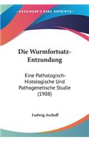 Die Wurmfortsatz-Entzundung: Eine Pathologisch-Histologische Und Pathogenetische Studie (1908)(German)