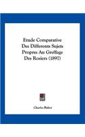 Etude Comparative Des Differents Sujets Propres Au Greffage Des Rosiers (1897): (French)