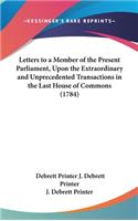 Letters to a Member of the Present Parliament, Upon the Extraordinary and Unprecedented Transactions in the Last House of Commons (1784)