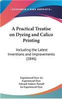 Practical Treatise on Dyeing and Calico Printing