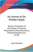An Answer to Dr. Whitby's Reply: Being a Vindication of the Charge of Fallacies, Misquotations, Misconstructions, Misrepresentations, Etc. (1720)