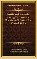 Travels And Researches Among The Lakes And Mountains Of Eastern And Central Africa