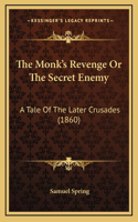 The Monk's Revenge Or The Secret Enemy: A Tale Of The Later Crusades (1860)