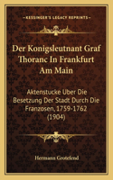 Konigsleutnant Graf Thoranc In Frankfurt Am Main: Aktenstucke Uber Die Besetzung Der Stadt Durch Die Franzosen, 1759-1762 (1904)