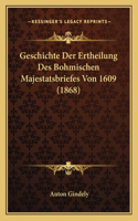 Geschichte Der Ertheilung Des Bohmischen Majestatsbriefes Von 1609 (1868)