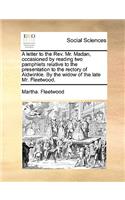 A Letter to the REV. Mr. Madan, Occasioned by Reading Two Pamphlets Relative to the Presentation to the Rectory of Aldwinkle. by the Widow of the Late Mr. Fleetwood.