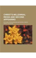 Christ's Millennial Reign and Second Appearing; With Nine Other Sermons and Several Essays