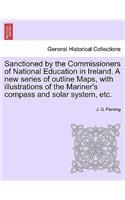 Sanctioned by the Commissioners of National Education in Ireland. a New Series of Outline Maps, with Illustrations of the Mariner's Compass and Solar System, Etc.